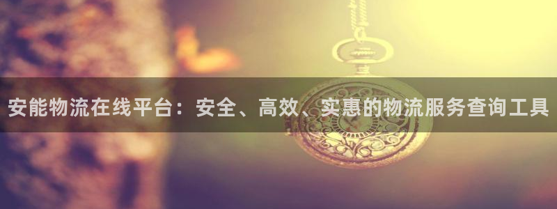 狗子28大神预测：安能物流在线平台：安全、高效、实惠的物流服