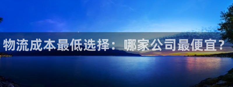 狗子28注册链接：物流成本最低选择：